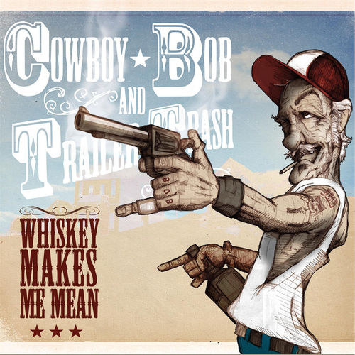Cowboy Bob and Trailer Trash - Whiskey Makes Me Mean